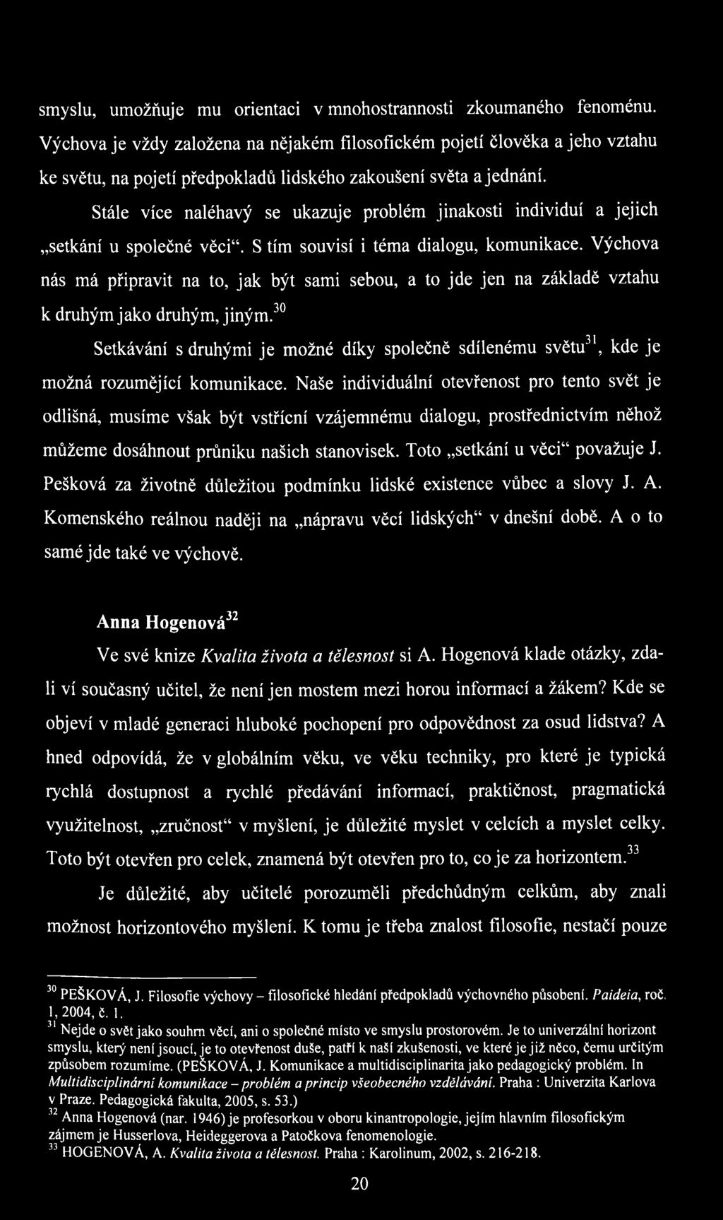 Stále více naléhavý se ukazuje problém jinakosti individuí a jejich setkání u společné věci. S tím souvisí i téma dialogu, komunikace.