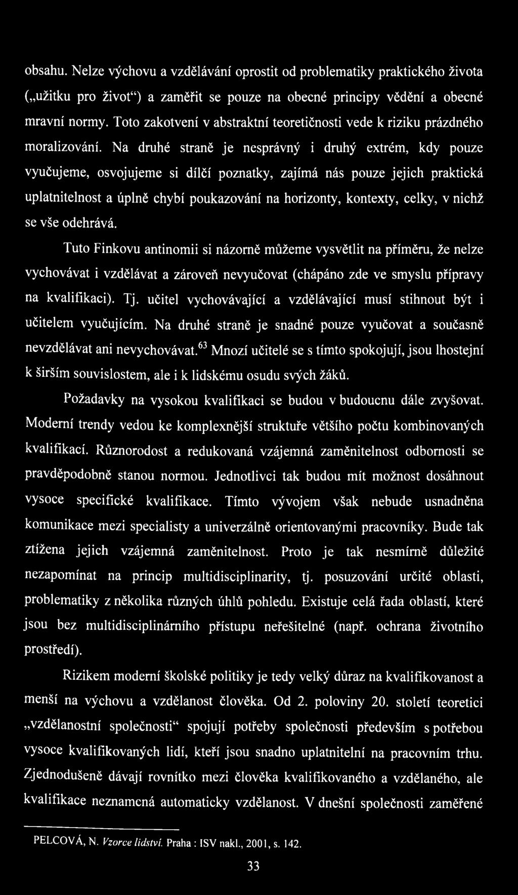 Na druhé straně je nesprávný i druhý extrém, kdy pouze vyučujeme, osvojujeme si dílčí poznatky, zajímá nás pouze jejich praktická uplatnitelnost a úplně chybí poukazování na horizonty, kontexty,
