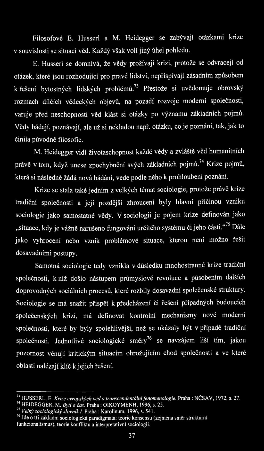 Husserl se domnívá, že vědy prožívají krizi, protože se odvracejí od otázek, které jsou rozhodující pro pravé lidství, nepřispívají zásadním způsobem к řešení bytostných lidských problémů.