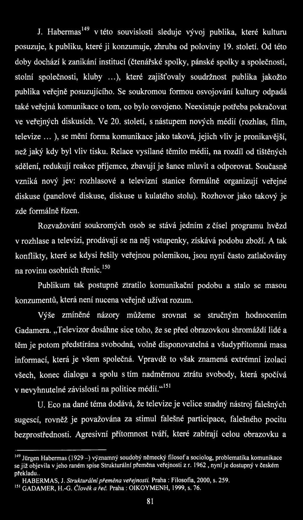 Se soukromou formou osvojování kultury odpadá také veřejná komunikace o tom, co bylo osvojeno. Neexistuje potřeba pokračovat ve veřejných diskusích. Ve 20.