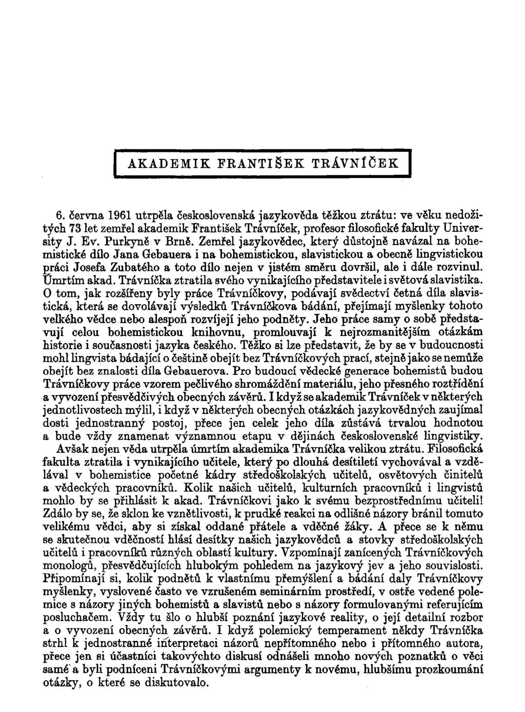 AKADEMIK FRANTIŠEK TRÁVNÍČEK 6. června 1961 utrpěla československá jazykověda těžkou ztrátu: ve věku nedožitých 73 let zemřel akademik František Trávníček, profesorfilosofickéfakulty University J. Ev.