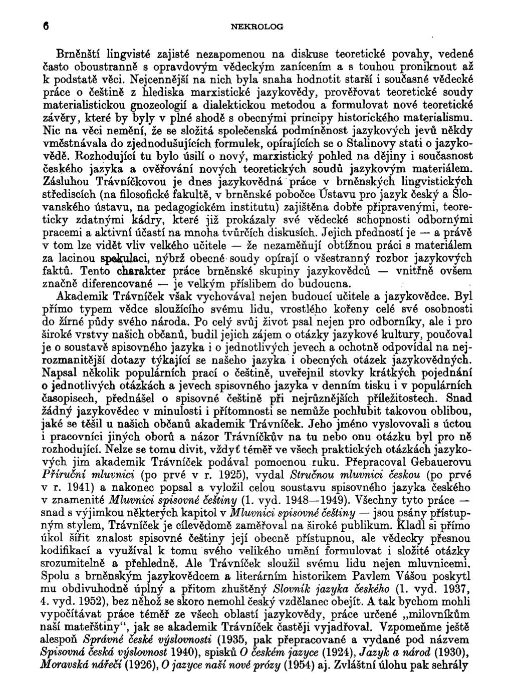 6 NEKROLOG Brněnští lingvisté zajisté nezapomenou na diskuse teoretické povahy, vedené často oboustranně s opravdovým vědeckým zanícením a s touhou proniknout až k podstatě věci.