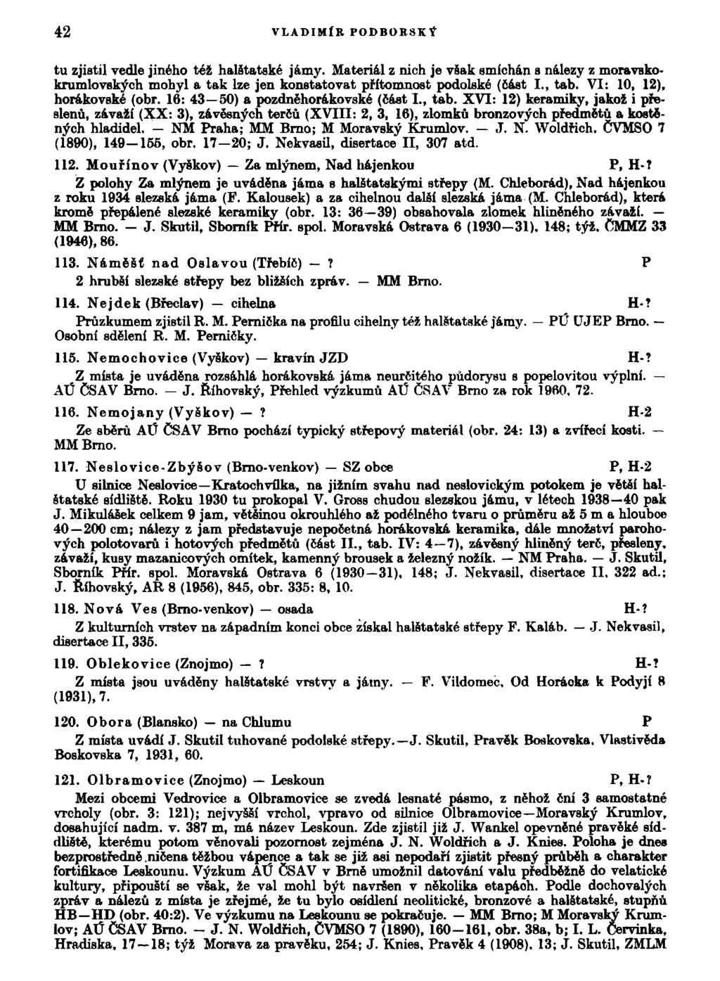 42 VLADIMÍR PODBORSKÝ tu zjistil vedle jiného též halštatské jámy. Materiál z nich je však smíchán s nálezy z moravskokrumlovských mohyl a tak lze jen konstatovat přítomnost podolské (část I., tab.