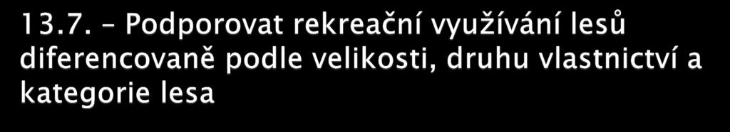 13.7.1. -Ponechat dotační titul z podopatření II.2.4.2. PRV i pro období 2014 20 13.7.2. Zvýšit bodovou preferenci pro lesy příměstské, lesy se zvýšenou rekreační funkcí a lesy lázeňské,na úkor požadovaného procenta podpory 13.