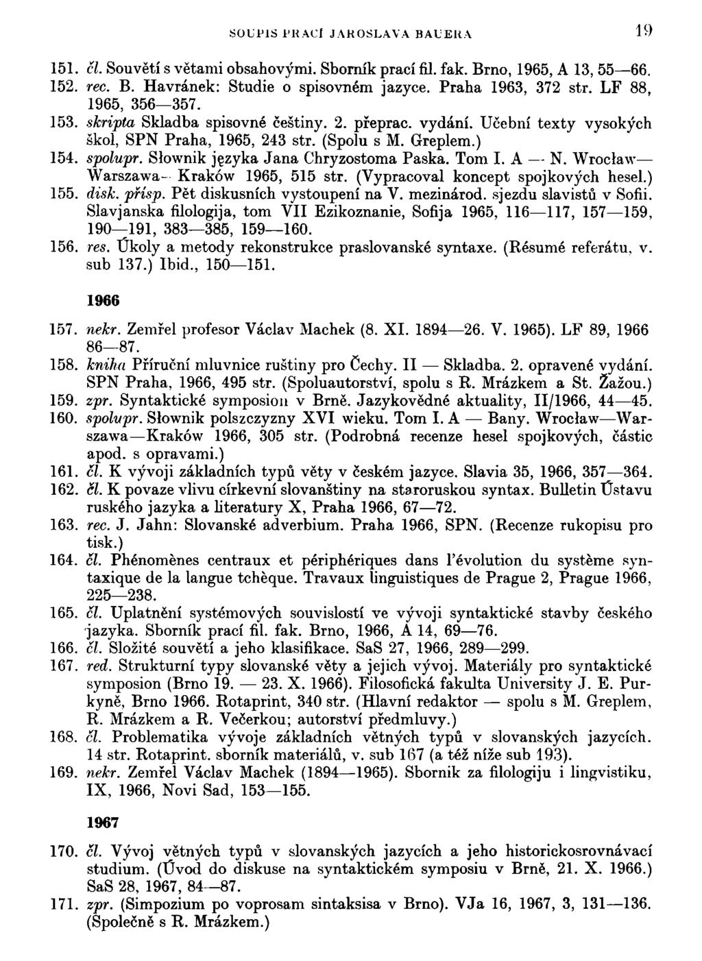 SOUťlS 1'KACl JAROSLAVA BAUERA 19 151. čl. Souvětí s větami obsahovými. Sborník prací fil. fak. Brno, 1965, A 13, 55 66. 152. rec. B. Havránek: Studie o spisovném jazyce. Praha 1963, 372 str.