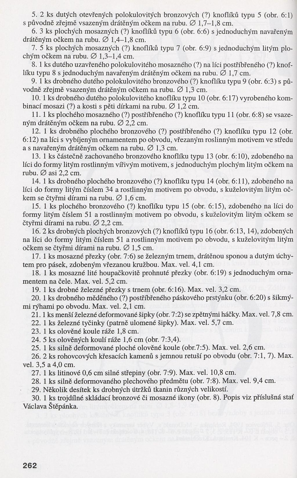 5. 2 ks dutých otevřených polokulovitých bronzových (?) knoflíků typu 5 (obr. s původně zřejmě vsazeným drátěným očkem na rubu. 0 1,7-1,8 cm. 6. 3 ks plochých mosazných (?) knoflíků typu 6 (obr.