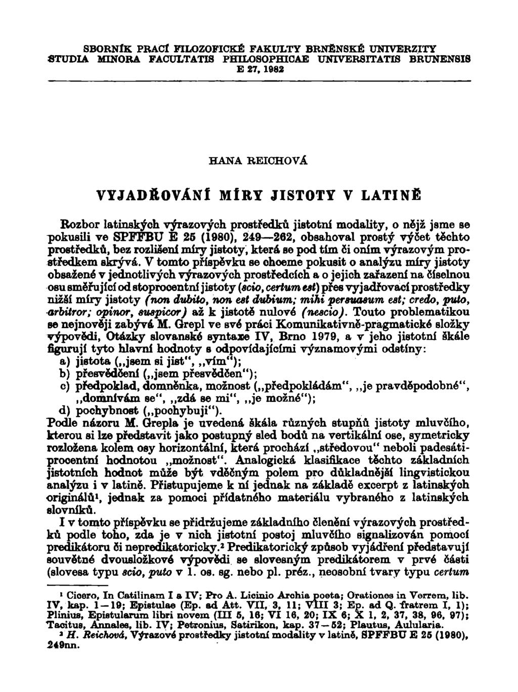 SBORNÍK PRACÍ FILOZOFICKÉ FAKULTY BRNĚNSKÉ UNIVERZITY STUDIA MINORA FACULTATIS PHILOSOPHICAE UNIVERSITATIS BRUNEN8I8 E 27, 1082 HANA REICHOVA VYJADŘOVÁNÍ MÍRY JISTOTY V LATINĚ Rozbor latinských