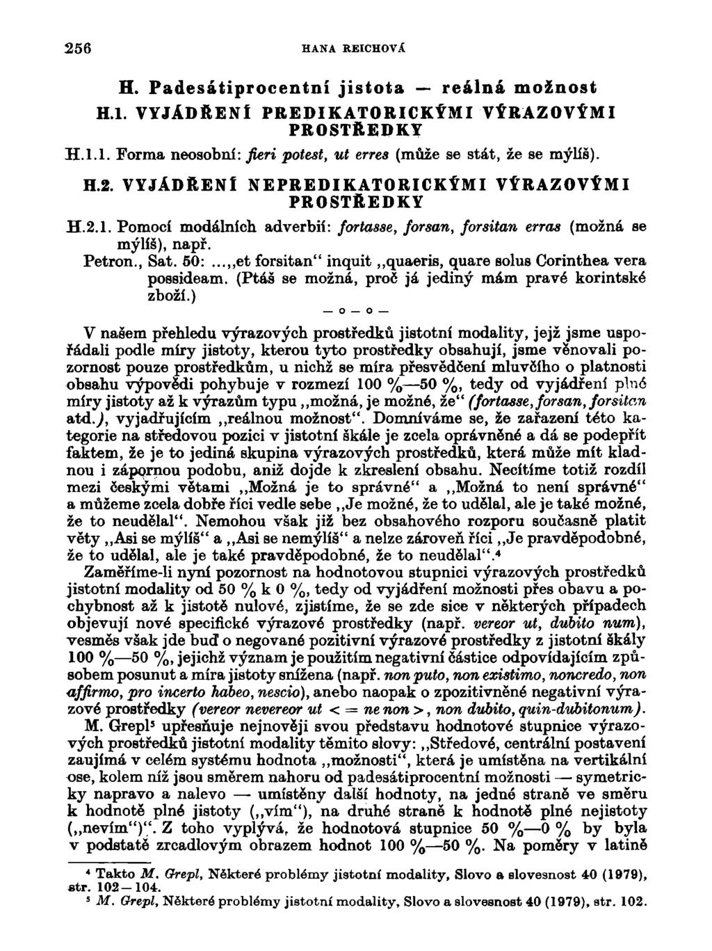 256 HANA REICHOVÁ H. Padesátiprocentní jistota reálná možnost H.l. VYJÁDŘENÍ PREDIKATORICKÝMIVÝRAZOVÝMI H.l.l. Forma neosobní: fieri potest, ut erres (může se stát, že se mýlíš). H.2. VYJÁDŘENÍ NE PREDIKATORICKÝMI VÝRAZOVÝMI H.