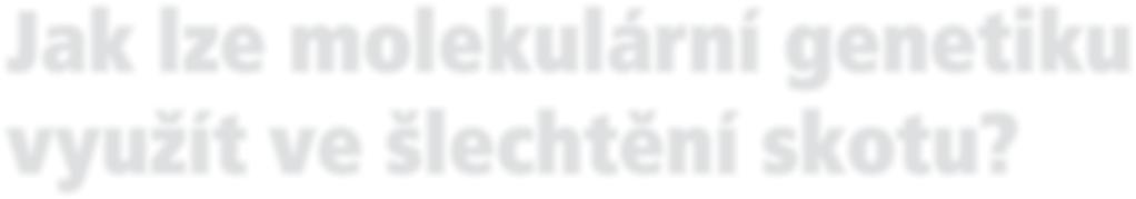 dojený skot Jak lze molekulární genetiku využít ve šlechtění skotu? Šlechtění v chovu skotu je neustávající proces, avšak realizace se setkává s množstvím komplikací.