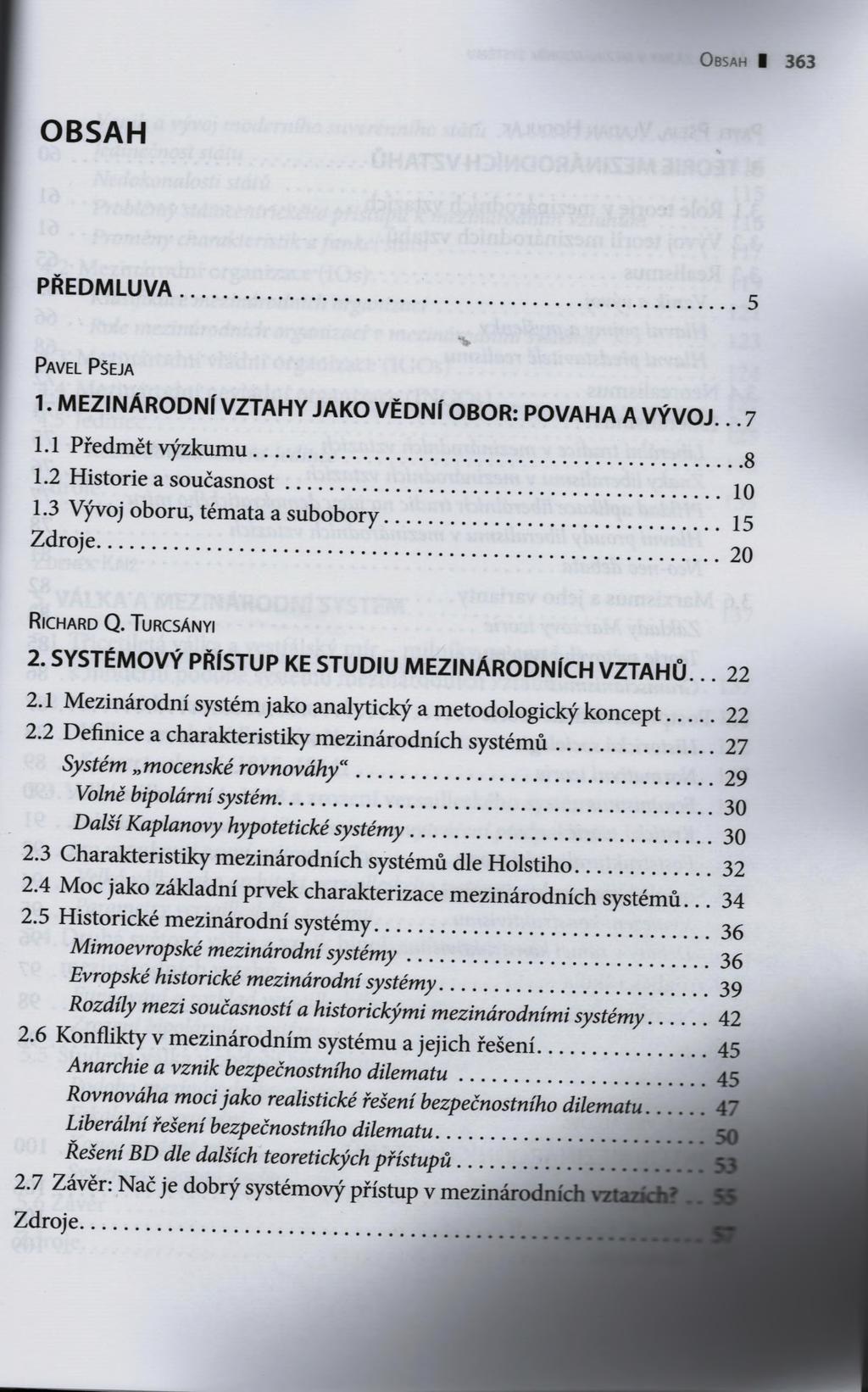 O b sa h I 3 6 3 OBSAH PŘEDMLUVA... 5 Pavel Pšeja 1. MEZINÁRODNÍ VZTAHY JAKO VĚDNÍ OBOR: POVAHA A VÝVOJ... 7 1.1 Předmět výzkumu... 8 1.2 Historie a současnost... 10 1.