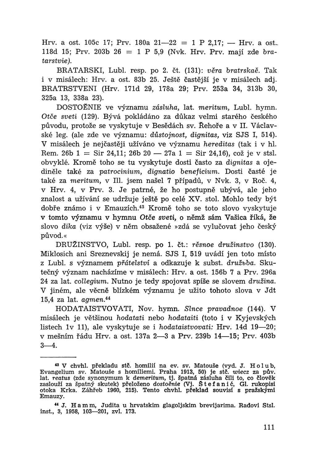 Hrv. a ost. 105c 17; Prv. 180a 21 22 = 1 P 2,17; Hrv. a ost., 118d 15; Prv. 203b 26 = 1 P 5,9 (Nvk. Hrv. Prv. mají zde bratarstvie). BRATARSKI, Lubl. resp. po 2. čt. (131): věra bratrskaě.