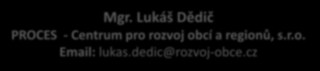 DĚKUJI ZA POZORNOST Mgr. Lukáš Dědič PROCES - Centrum pro rozvoj obcí a regionů, s.r.o. Email: lukas.dedic@rozvoj-obce.