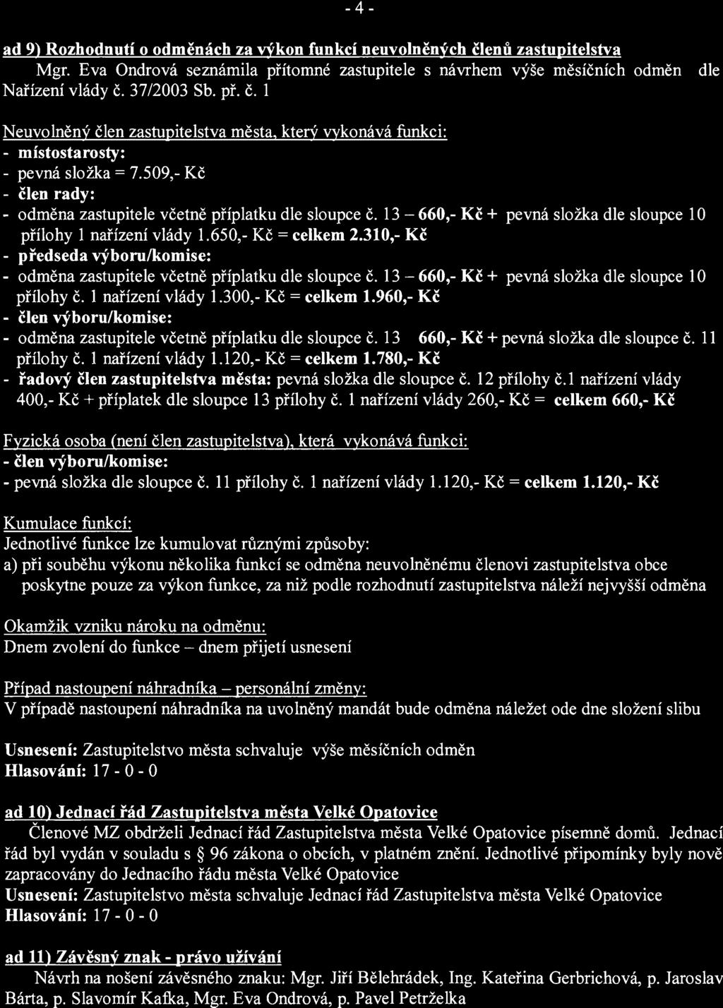 -4- ad 9~ Rozhodnutí o odměnách za výkon funkcí neuvolněných členů zastupitelstva Mgr. Eva Ondrová seznámila přítomné zastupitele s návrhem výše měsíčních odměn dle Nařízení vlády č. 37/2003 Sb. př. č. 1 Neuvolněný člen zastupitelstva města, který vykonává funkci: - místostarosty: - pevná složka = 7.