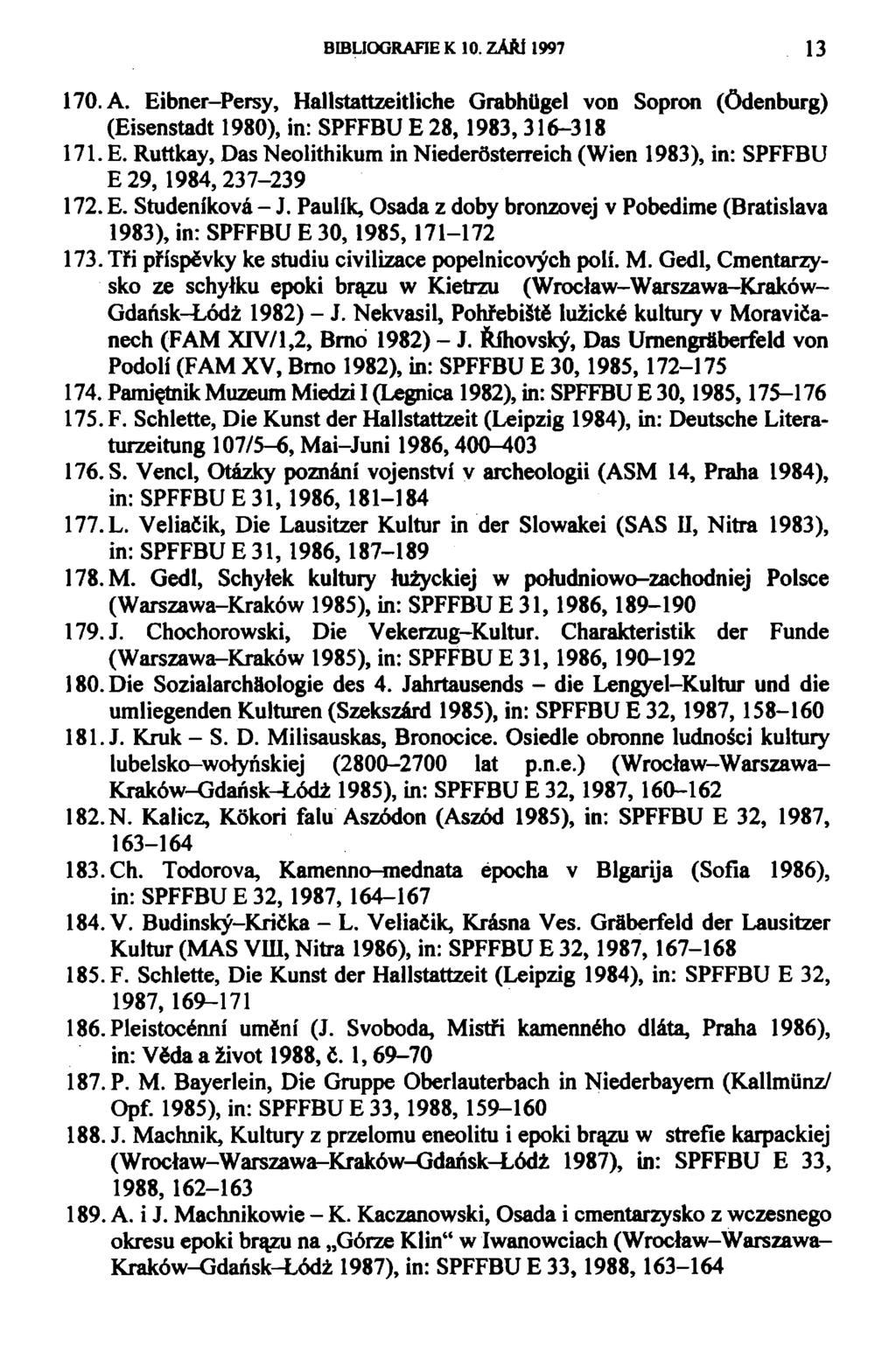 BIBLIOGRAFIE K 10. ZÁRl 1997 13 170. A. Eibner-Persy, Hallstattzeitliche Grabhugel VOD Sopron (ódenburg) (Eisenstadt 1980), in: SPFFBU E 28, 1983, 316-318 171. E. Ruttkay, Das Neolithikum in Niederósterreich (Wien 1983), in: SPFFBU E 29, 1984,237-239 172.