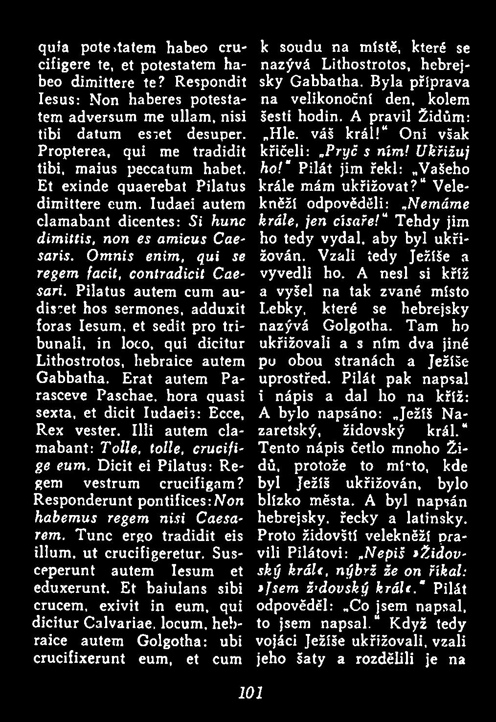 O m nis enim, qui se regem facit, contradicit Caesari. Pilatus autem cum audis^et hos sermones, adduxit foras Iesum, et sedit pro tribunali, in loco, qui dicitur Lithostrotos, hebraice autem Gabbatha.