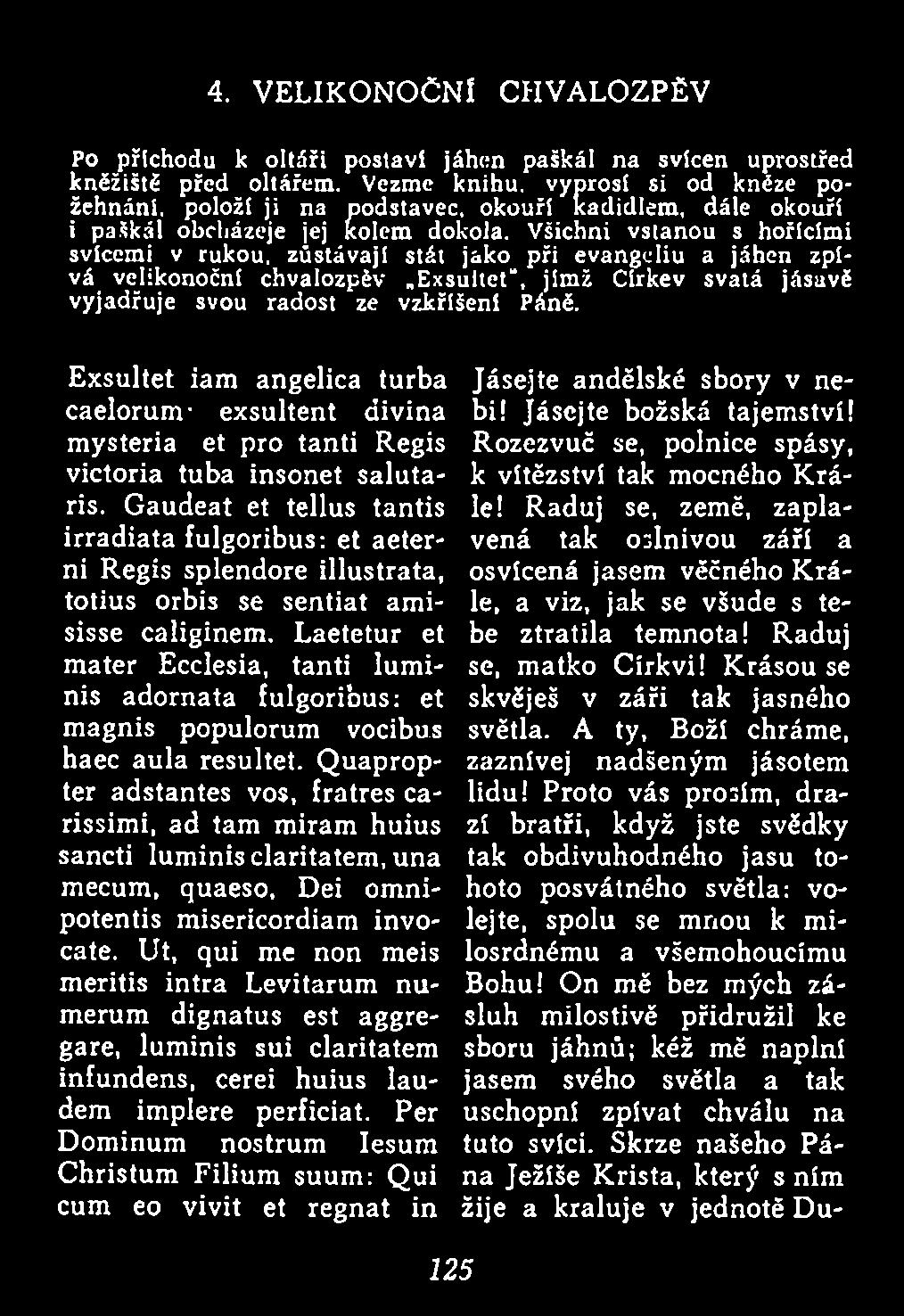 V šichni v sta n o u s hořícím i svícem i v rukou, zů stávají stál jako p ři ev angeliu a jáhen z p í vá velikonoční chvalozpěv.