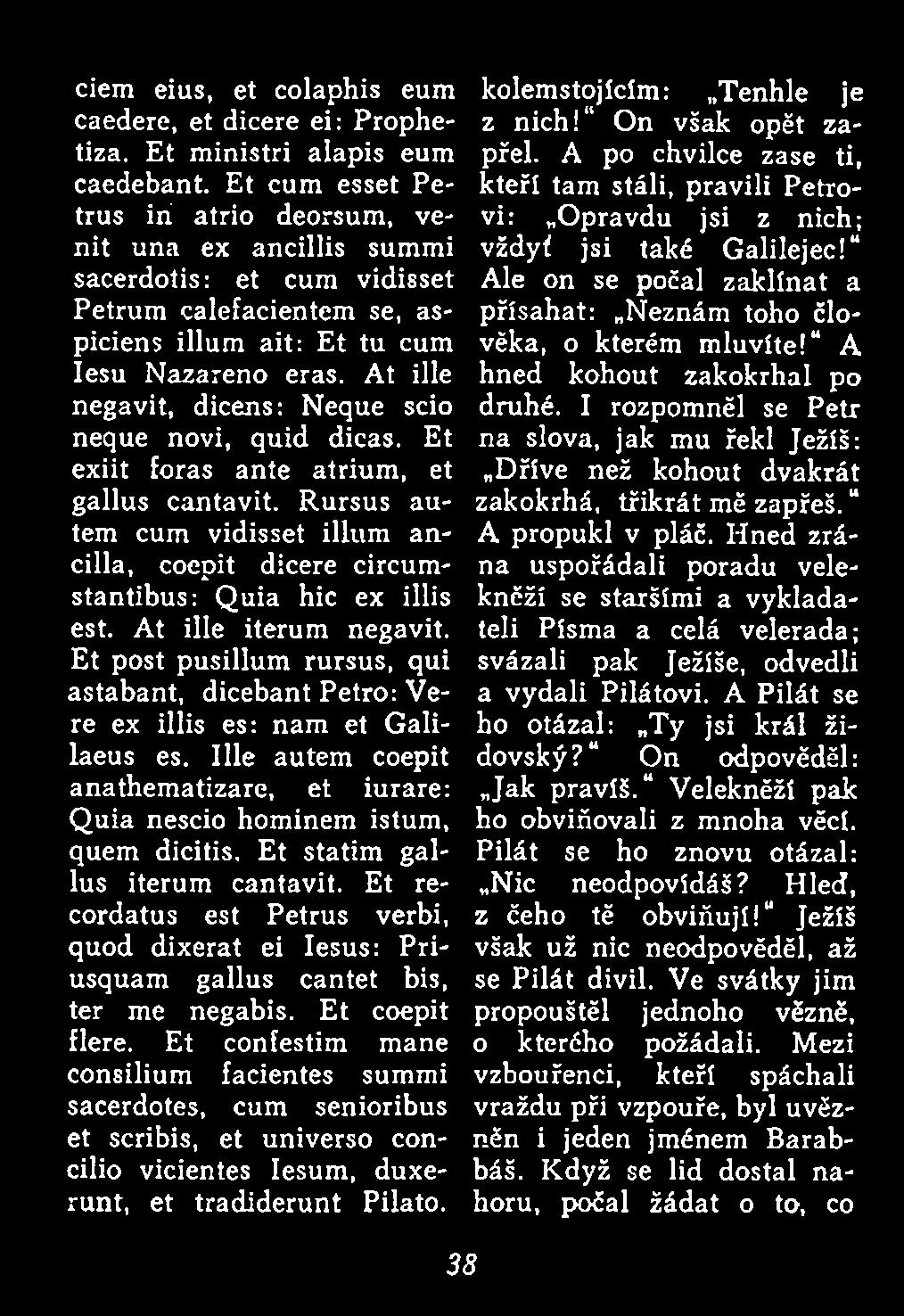 Et post pusillum rursus, qui astabant, dicebant Petro: Vere ex illis es: nam et Galilaeus es. Ille autem coepit anathem atizare, et iurare: Q uia nescio hominem istum, quem dicitis.