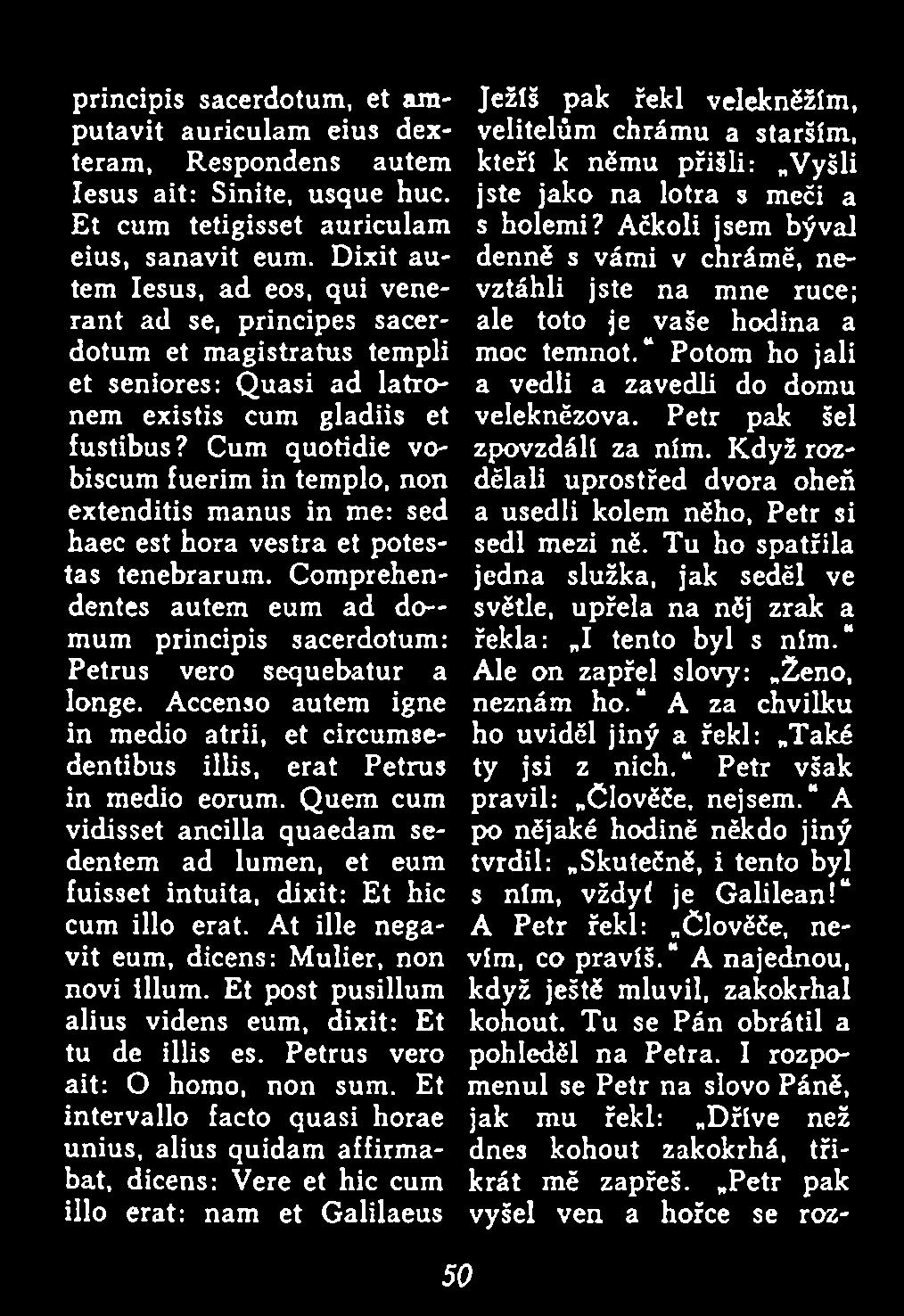 Quem cum vidisset ancilla quaedam sedentem ad lumen, et eum fuisset intuita, dixit: Et hic cum illo erat. At ille negavit eum, dicens: Mulier, non novi illum.