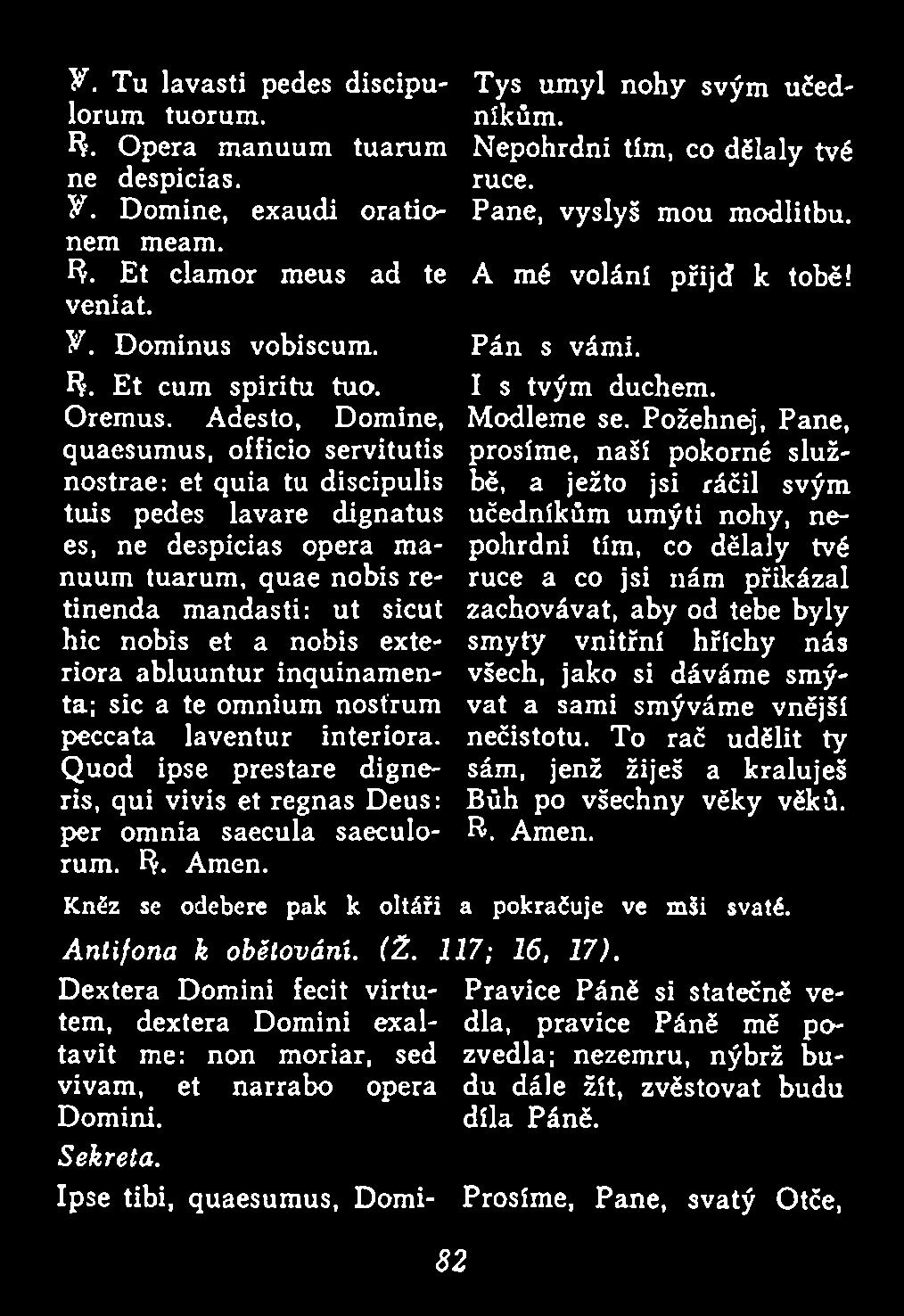 Požehnej, Pane, prosíme, naší pokorné službě, a ježto jsi ráčil svým učedníkům umýti nohy, nepohrdni tím, co dělaly tvé ruce a co jsi nám přikázal zachovávat, aby od tebe byly smyty vnitřní hříchy