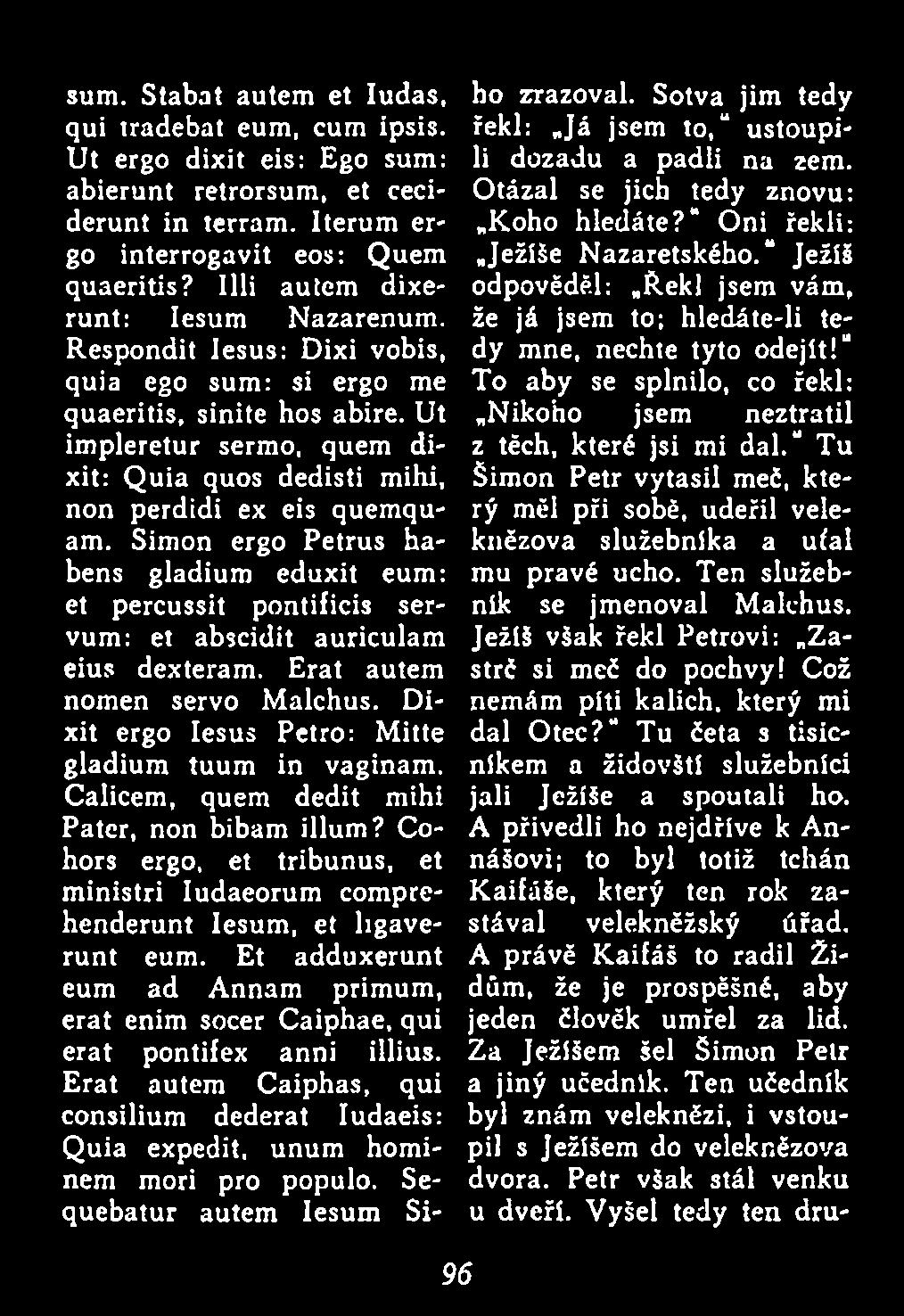 Ut impleretur sermo, quem dixit: Q uia quos dedisti mihi, non perdidi ex eis quemquam. Simon ergo Petrus habens gladium eduxit eum: et percussit pontificis servum: et abscidit auriculam eius dexteram.