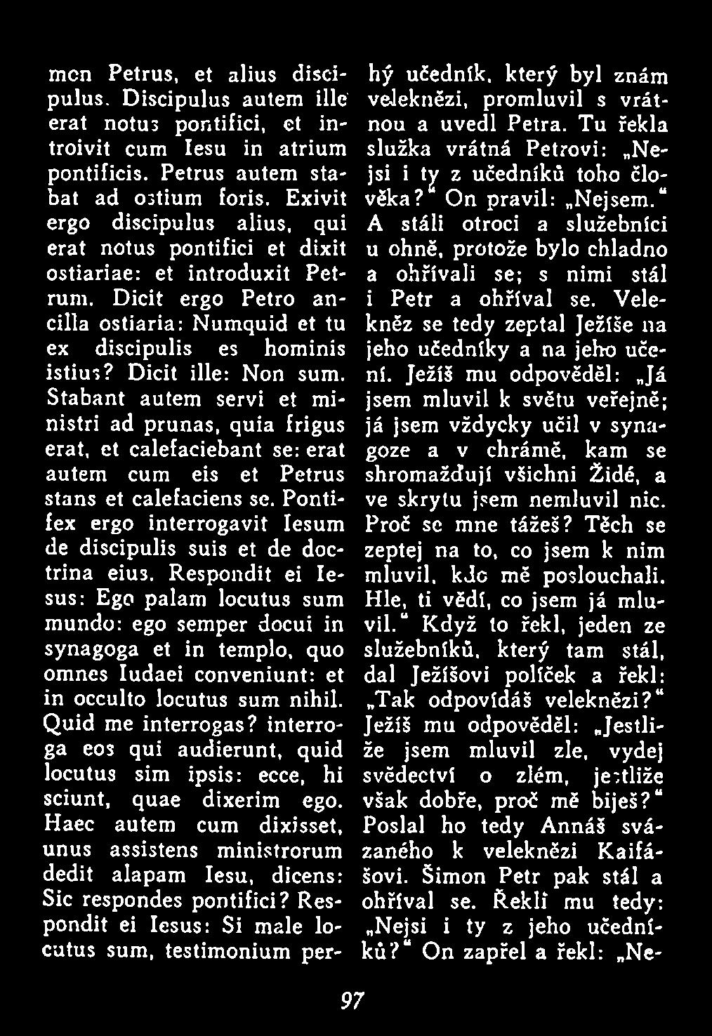 Stabant autem servi et ministri ad prunas, quia frigus erat, et calefaciebant se: erat autem cum eis et Petrus stans et calefaciens se.