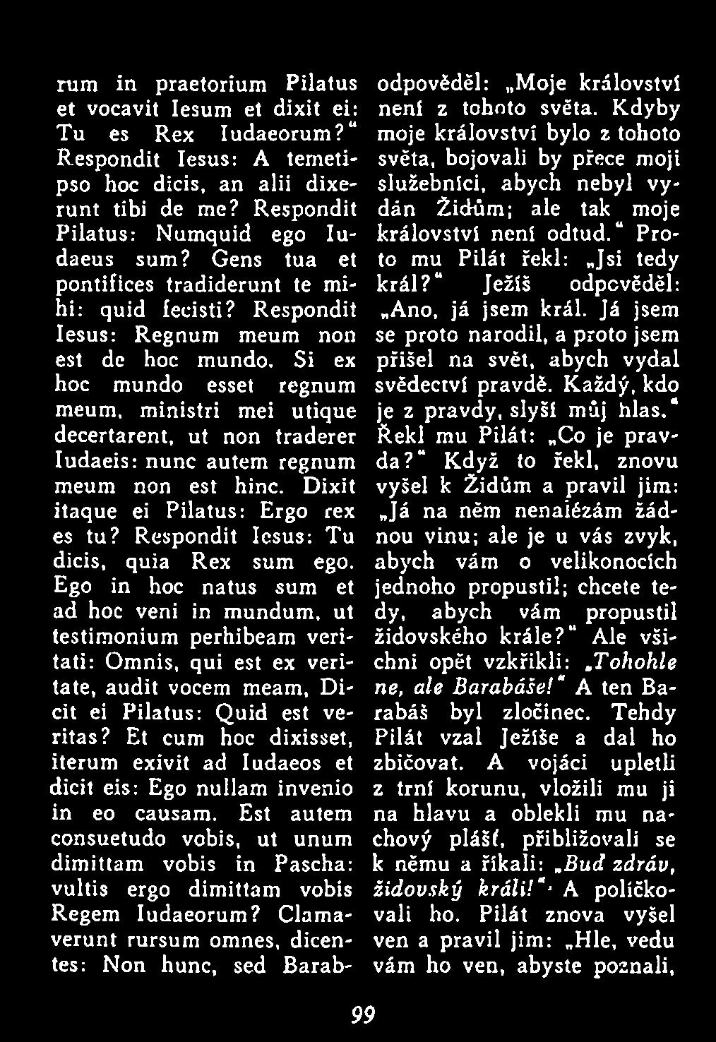 Si ex hoc mundo esset regnum meum, m inistri mei utique decertarent, ut non traderer Iudaeis: nunc autem regnum meum non est hinc. Dixit itaque ei Pilatus: Ergo rex es tu?