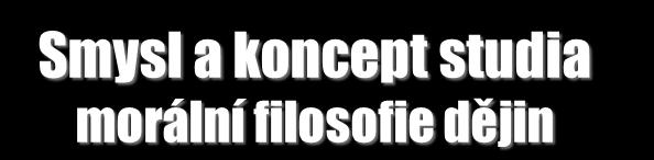 Smysl a koncept studia morální filosofie dějin O.