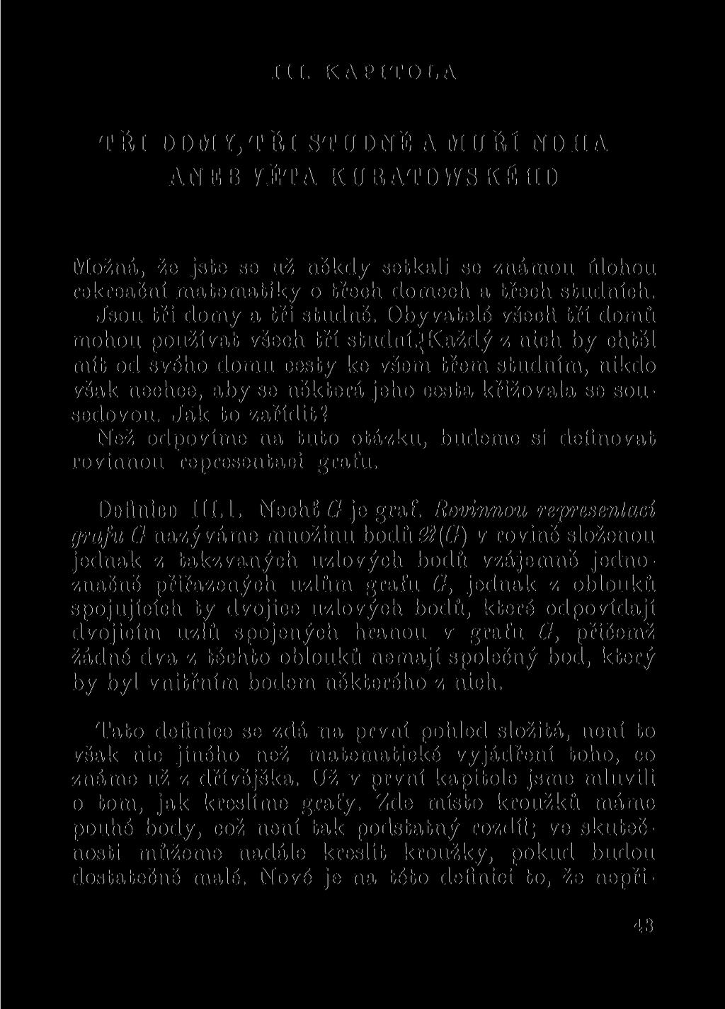 III. KAPITOLA TŘI DOMY,TŘI STUDNĚ A MŮŘÍ NOHA ANEB VĚTA KURATOWSKÉHO Možná, že jste se už někdy setkali se známou úlohou rekreační matematiky o třech domech a třech studních.