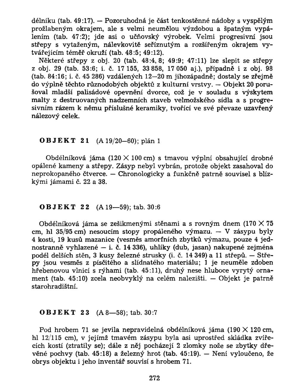 dělníku (tab. 49:17). Pozoruhodná je část tenkostěnné nádoby s vyspělým prožlabeným okrajem, ale s velmi neumělou výzdobou a špatným vypálením (tab. 47:2); jde asi o učňovský výrobek.