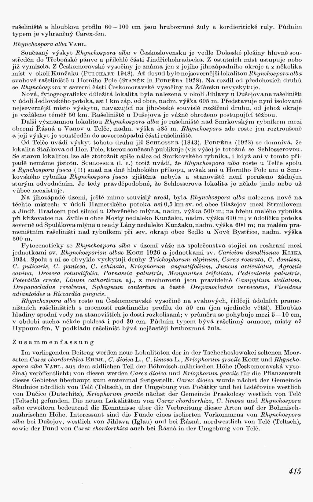 rašeliniště s hloubkou profilu 60-100 cm jsou hrubozrnné žuly a kordieritické ruly. Půdním typem je vyhraněný Carex-fen. Rhynchospora alba V AHL.