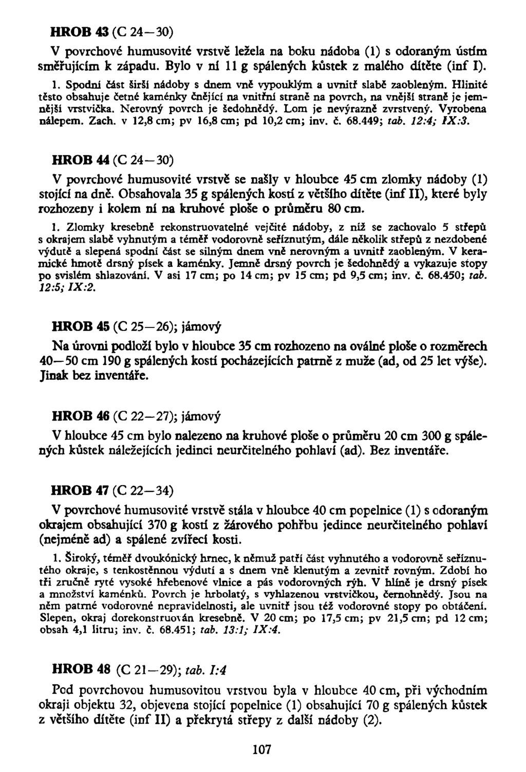 HROB 43 (C 24-30) V povrchové humusovité vrstvě ležela na boku nádoba (1) s odoraným ústím směřujícím k západu. Bylo v ní 11 g spálených kůstek z malého dítěte (inf I). 1. Spodní část širší nádoby s dnem vně vypouklým a uvnitř slabě zaobleným.