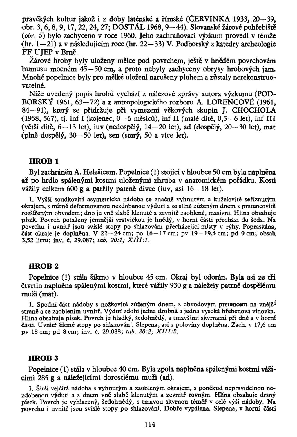 pravěkých kultur jakož i z doby latinské a římské (ČERVINKA 1933, 20-39, obr. 3, 6, 8, 9, 17, 22, 24,27; DOSTÁL 1968, 9-44). Slovanské žárové pohřebiště (obr. 5) bylo zachyceno v roce 1960.
