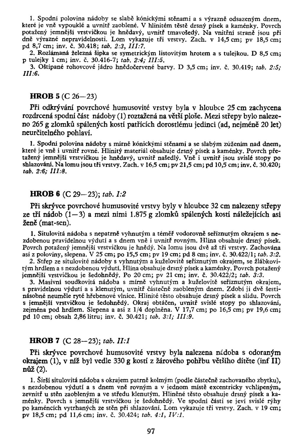1. Spodní polovina nádoby se slabě kónickými stěnami a s výrazně odsazeným dnem, které je vně vypouklé a uvnitř zaoblené. V hlinitém těstě drsný písek a kaménky.