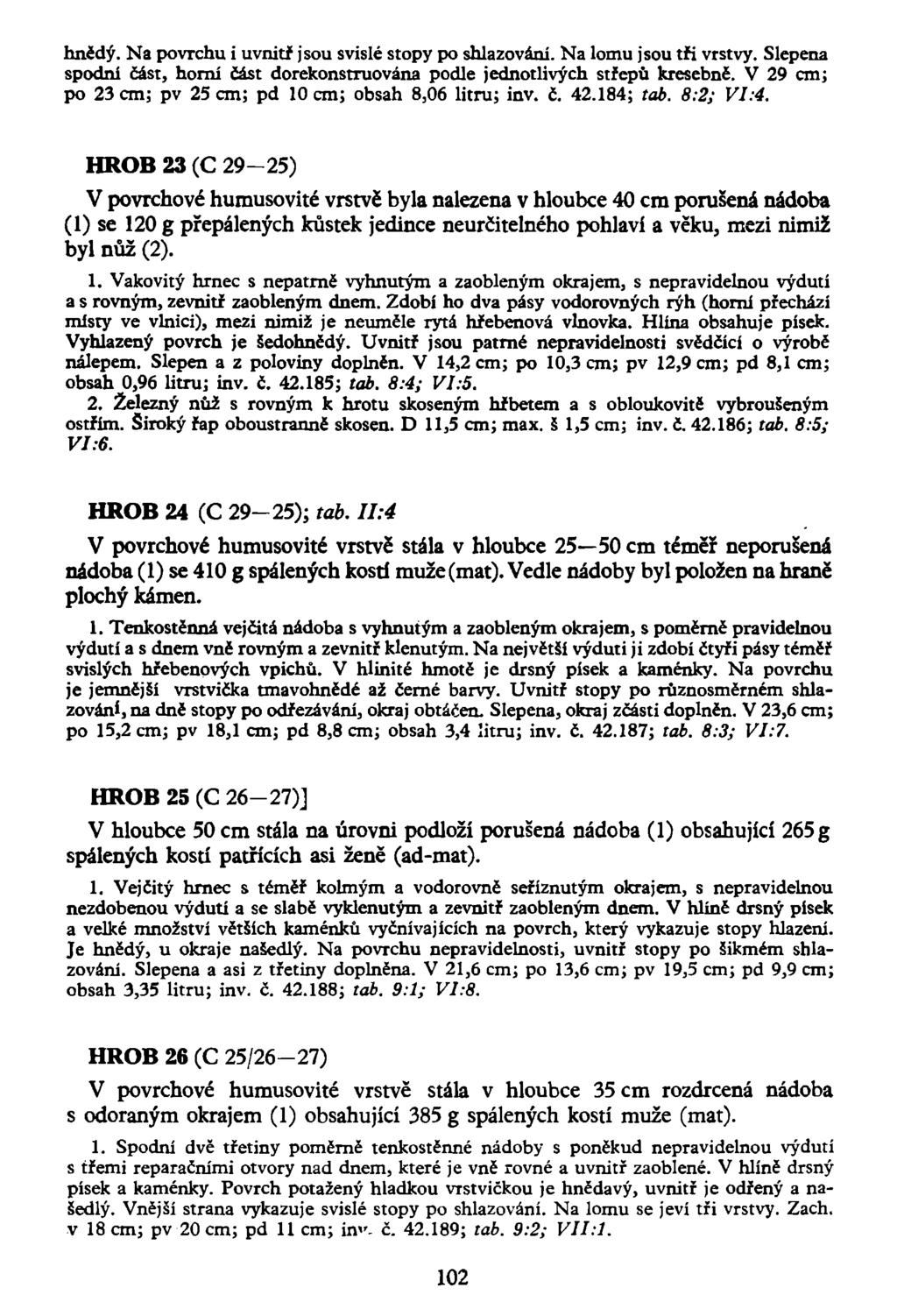 hnědý. Na povrchu i uvnitř jsou svislé stopy po shlazování. Na lomu jsou tři vrstvy. Slepena spodní část, horní část dorekonstruována podle jednotlivých střepů kresebně.