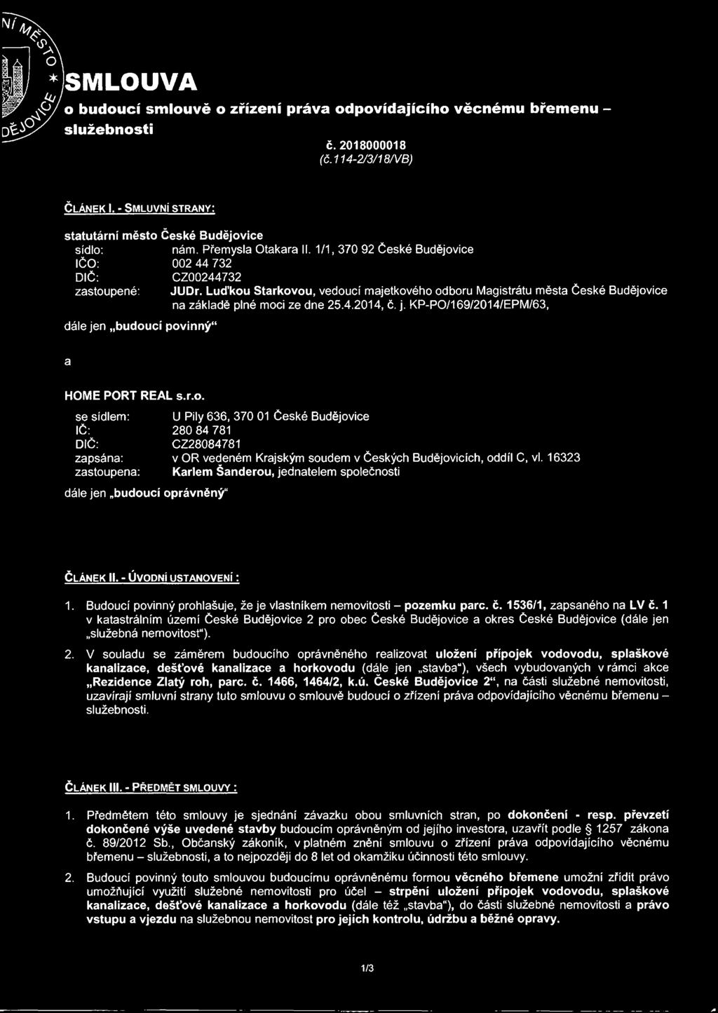 Luďkou Stárkovou, vedoucí majetkového odboru Magistrátu města České Budějovice na základě plné moci ze dne 25.4.2014, č. j. KP-PO/169/2014/EPM/63, dále jen budoucí povinný" a HOME PORT REAL s.r.o. se sídlem: IČ: DIČ: zapsána: zastoupena: dále jen budoucí oprávněný" U Pily 636, 370 01 České Budějovice 280 84 781 CZ28084781 v OR vedeném Krajským soudem v Českých Budějovicích, oddíl C, vl.