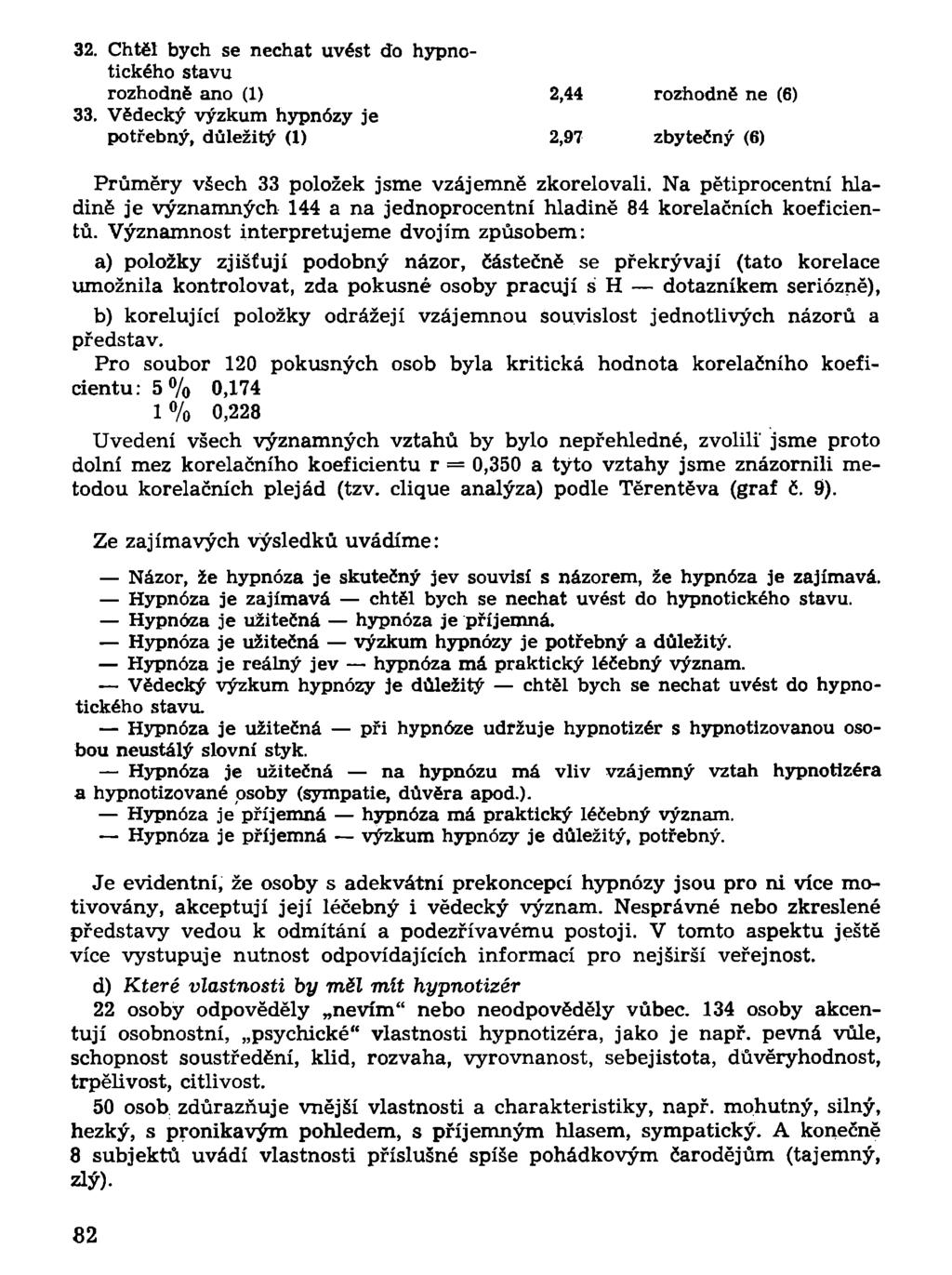 32. Chtěl bych se nechat uvést do hypnotického stavu 2,44 rozhodně ne (6) 33. Vědecký výzkum hypnózy je potřebný, důležitý (1) 2,97 zbytečný (6) Průměry všech 33 položek jsme vzájemně zkorelovali.