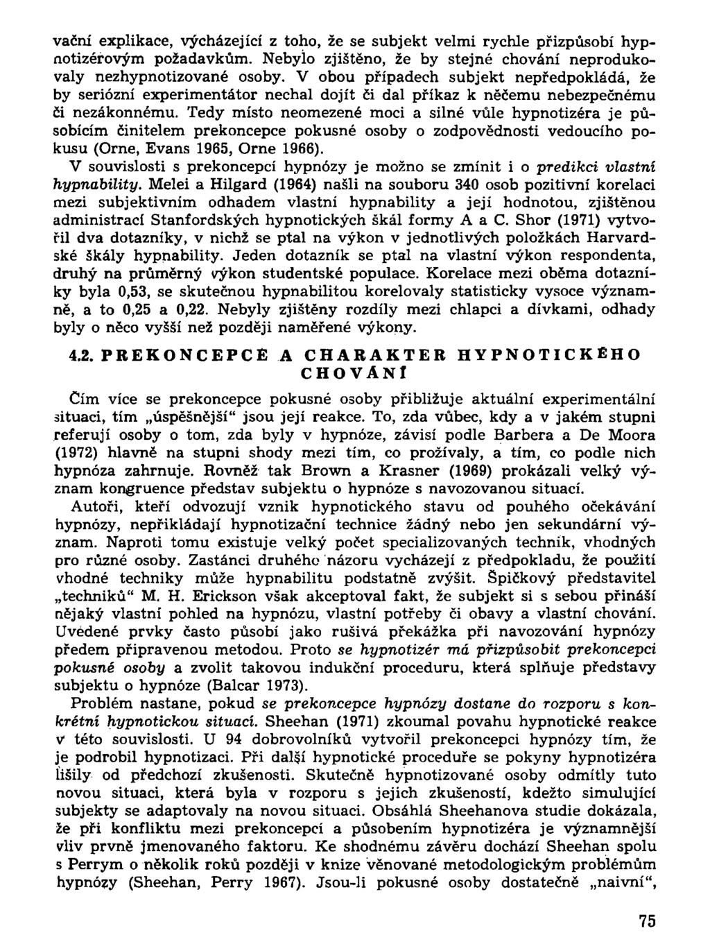 vační explikace, vycházející z toho, že se subjekt velmi rychle přizpůsobí hypnotizérovým požadavkům. Nebylo zjištěno, že by stejné chování neprodukovaly nezhypnotizované osoby.