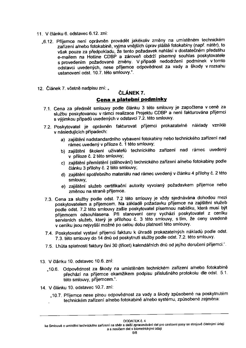 11. V článku 6. odstavec 6.12. zni: ~6.12. Příjemce není oprávněn provádět jakékoliv změny na umístěném technickém zařízeni a/nebo fotokabině, vyjma vnějšich úprav pláště fotokabiny (např.