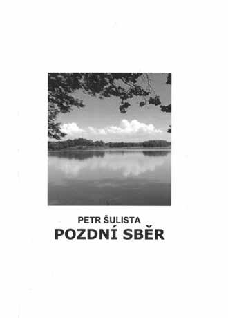 literatura nové knihy - připravuje Hanka Hosnedlová Petr Šulista Pozdní sběr Nová Forma, 2018 Roztomilá knížečka Petra Šulisty svým formátem přímo láká, aby ji člověk vložil do kabelky nebo do kapsy
