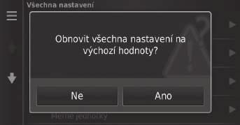 Obnovení dat Obnovení výchozích nastavení z výroby H (Mapa) u (Zpět) u Nastavení u Všechna nastavení lze obnovit na výchozí nastavení z výroby. 1. Vyberte možnost Obnovit. 2. Vyberte možnost Ano.