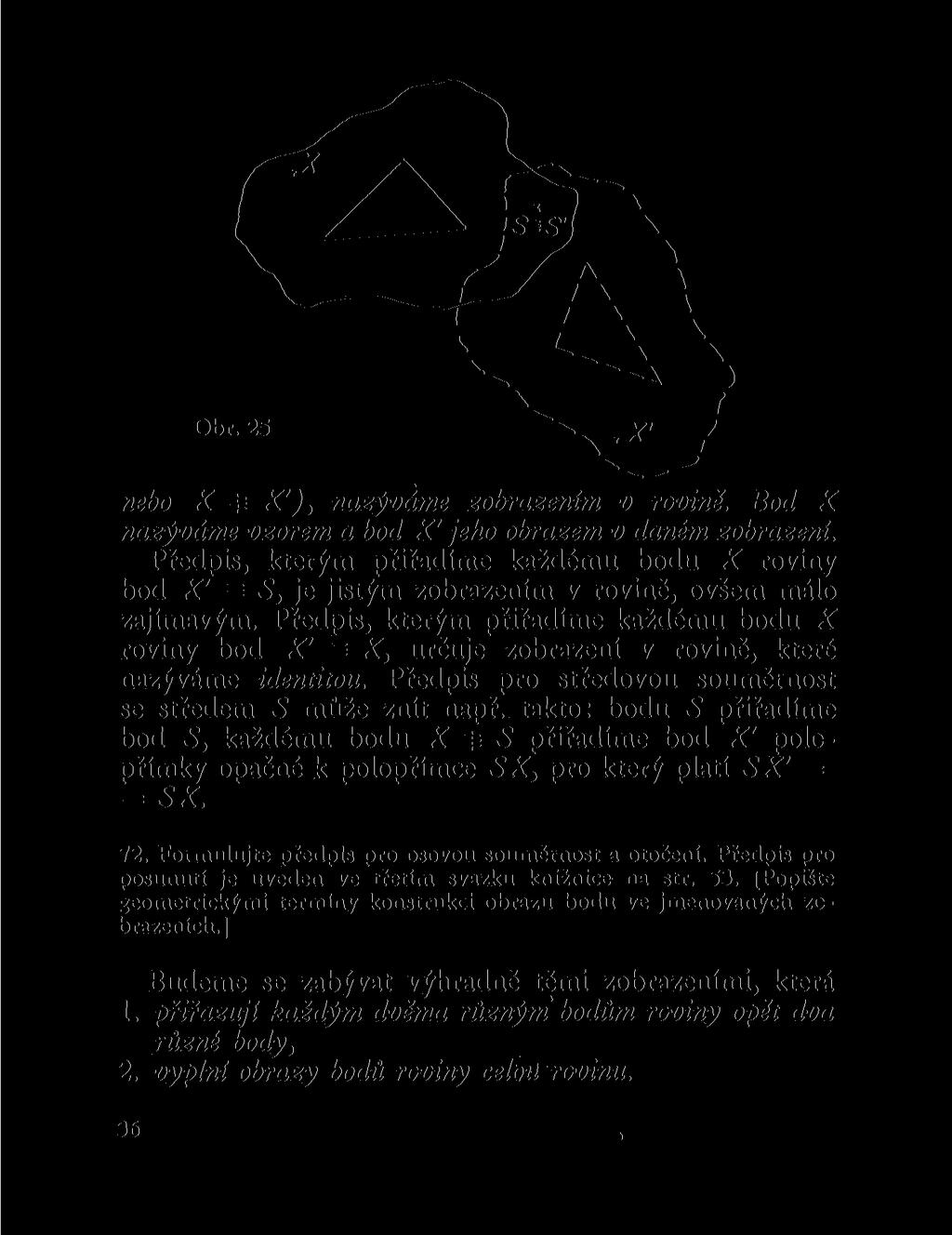 Obr. 25 V' ' \ ' i \, > nebo X í X'), nazýváme zobrazením v rovině. Bod X nazýváme vzorem a bod X' jeho obrazem v daném zobrazení.