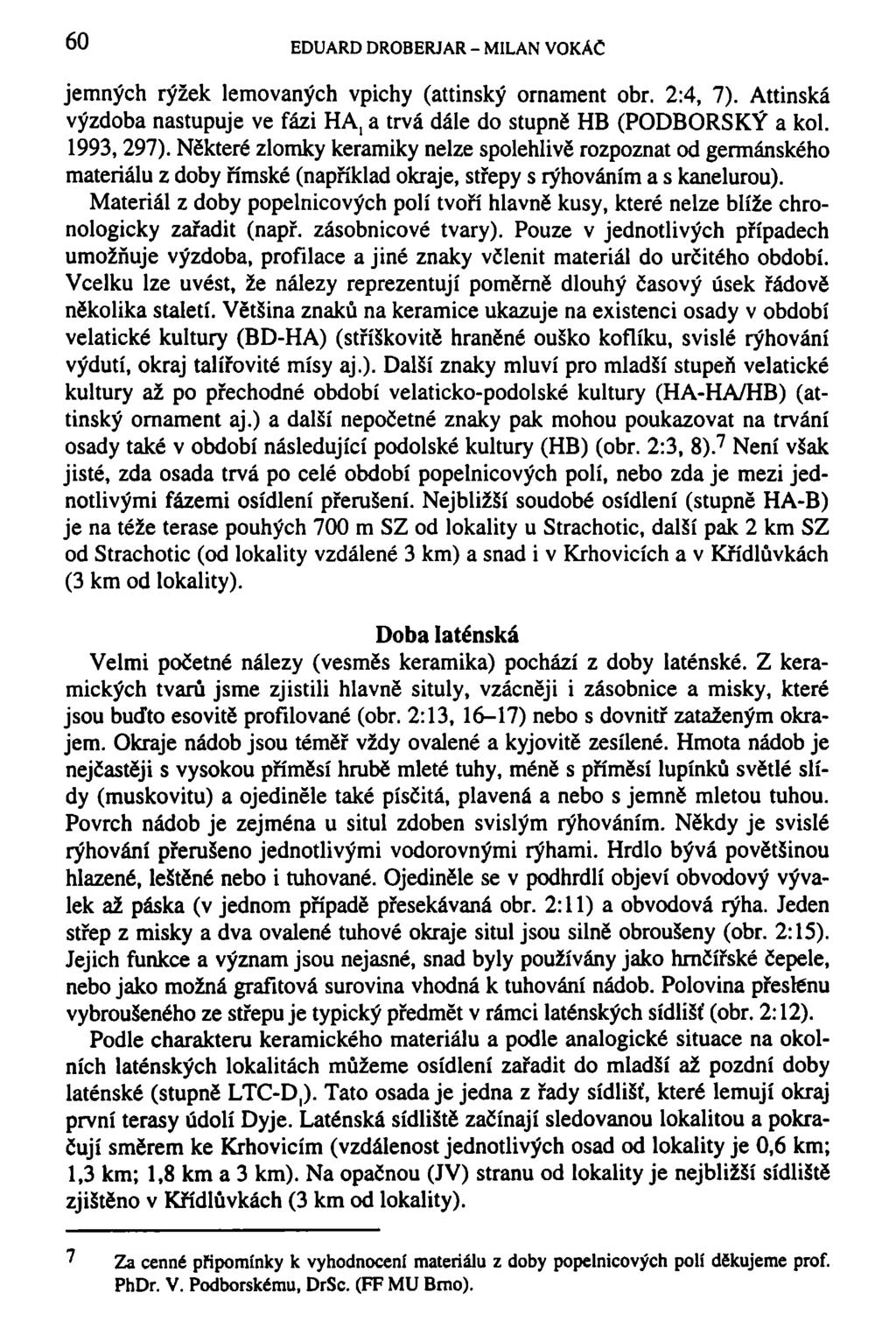 60 EDUARD DROBERJAR - MILAN VOKÁČ jemných rýžek lemovaných vpichy (attinský ornament obr. 2:4, 7). Attinská výzdoba nastupuje ve fázi HA, a trvá dále do stupně HB (PODBORSKÝ a kol. 1993, 297).