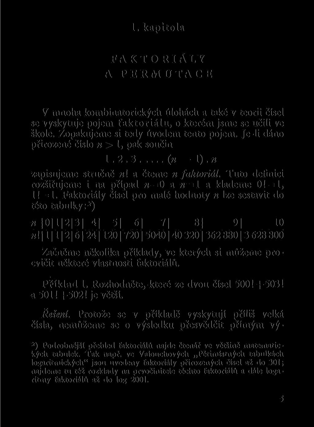 1. kapitola A FAKTORIÁLY PERMUTACE V mnoha kombinatorických úlohách a také v teorii čísel se vyskytuje pojem faktoriálů, o kterém jsme se učili ve škole. Zopakujeme si tedy úvodem tento pojem.