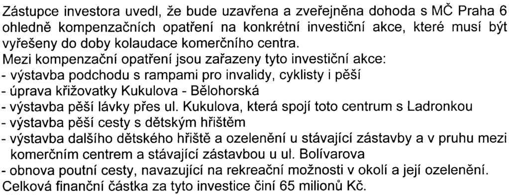 Zástupce investora uvedl, že bude uzavøena a zveøejnìna dohoda s MÈ Praha 6 ohlednì kompenzaèních opatøení na konkrétní investièní akce, které musí být vyøešeny do doby kolaudace komerèního centra.