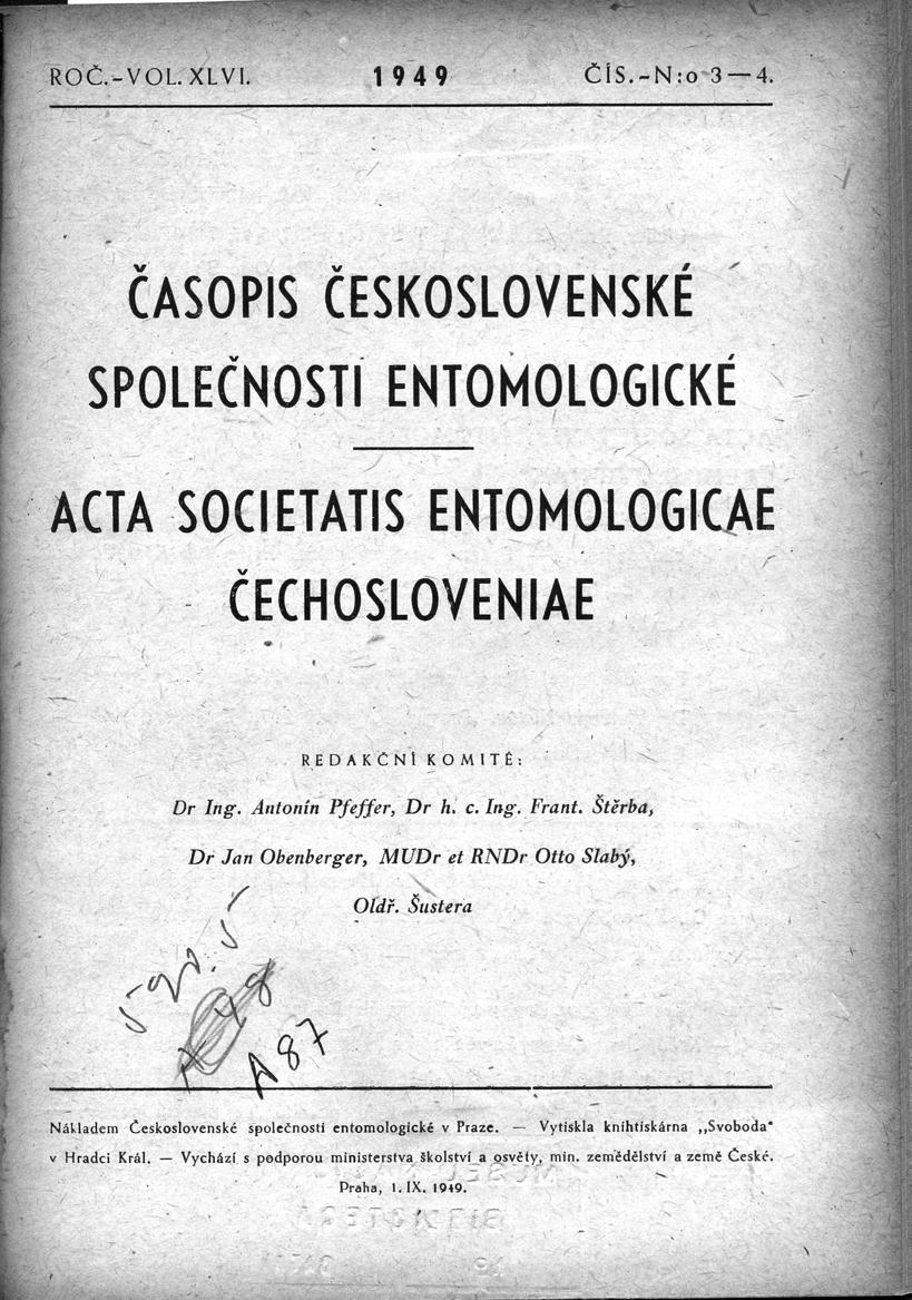 ROČ.-VOL. XLVI. 194 9 ČASOPIS ČESKOSLOVENSK É SPOLEČNOSTI ENTOMOLOGICK É ACTA SOCIETATIS ENTOHOLOGICA E CECH OSLO VEN IA E REDAKČNI KOMITÉ : Dr Ing. Antonín Pfeffer, Dr h, c. Ing. Frant. Štěrba, Dr.