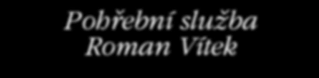 INFORMUJEME 15 Pohřební služba Roman Vítek ZAJISTÍME KOMPLETNÍ POHŘEBNÍ SLUŽBY Naše kanceláře: Seifertova 525, příbram VII budova ABAK (bývalý ZRUP) tel.