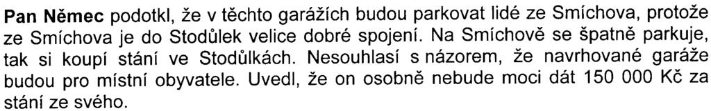 -16- Pan Nìmec podotkl, že v tìchto garážích budou parkovat lidé ze Smíchova, protože ze Smíchova je do Stodùlek velice dobré spojení. Na Smíchovì se špatnì parkuje, tak si koupí stání ve Stodùlkách.