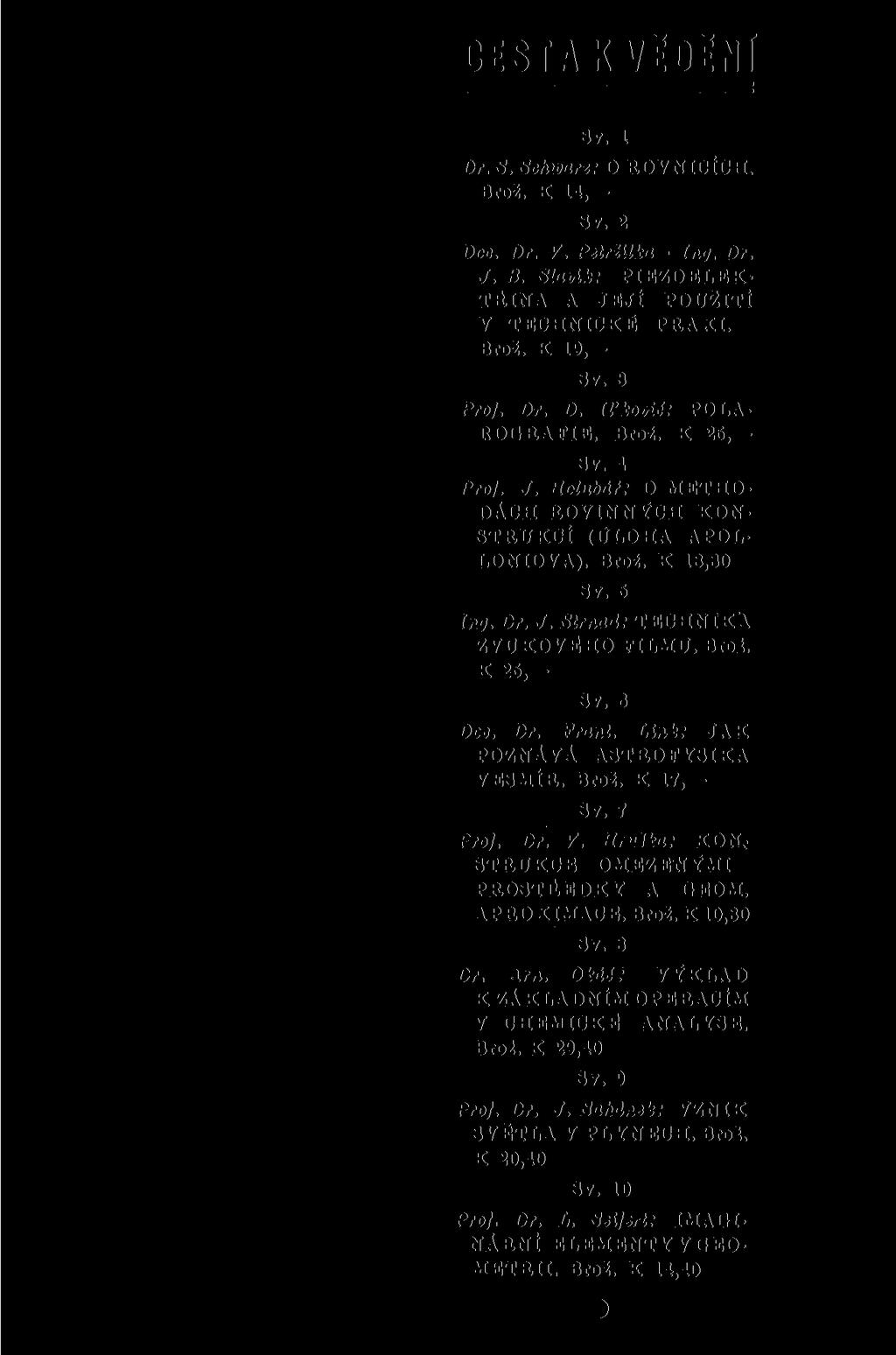 CESTAKVĚDĚNÍ Sv. 1 Dr. S. Schwrz: O ROVNICÍCH. Brož. K 14, Sv. 2 DOC. DR. V. Petržilk - Ing. Dr. J. B. Slvik: PIEZOELEK- TfilNA A JEJÍ V TECHNICKÉ Brož. K 19, Sv. 3 POUŽITÍ PRAXI. Pro/. Dr. D. IVkovU: POLA- ROGRAFIE.