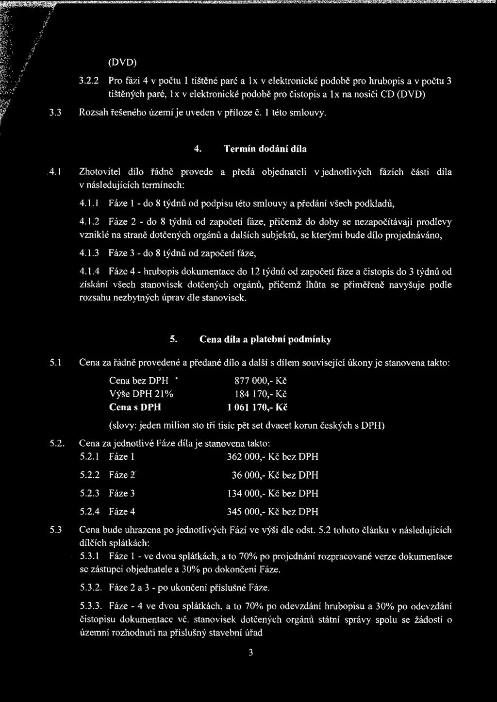 příloze č. 1 této smlouvy. 4. Termín dodání díla.4.1 Zhotovitel dílo řádně provede a předá objednateli v jednotlivých fázích části díla v následujících termínech: 4.1.1 Fáze 1 - do 8 týdnů od podpisu této smlouvy a předání všech podkladů, 4.