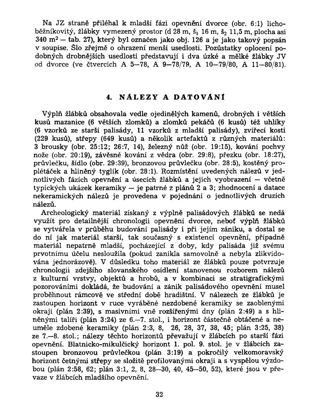 Na JZ straně přiléhal k mladší fázi opevnění dvorce (obr. 6:1) lichoběžníkovitý, žlábky vymezený prostor (d 28 m, š t 16 m, š 2 11,5 m, plocha asi 340 m 2 tab. 27), který byl označen jako obj.